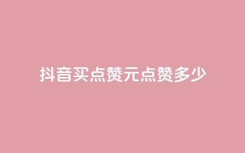 抖音买点赞1元100点赞多少 - 抖音1元100赞购买服务怎么样？！  第1张