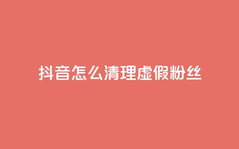 抖音怎么清理虚假粉丝 - 如何有效清理抖音平台上的虚假粉丝！  第1张