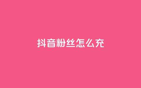 抖音粉丝怎么充 - 如何提升抖音粉丝量！  第1张