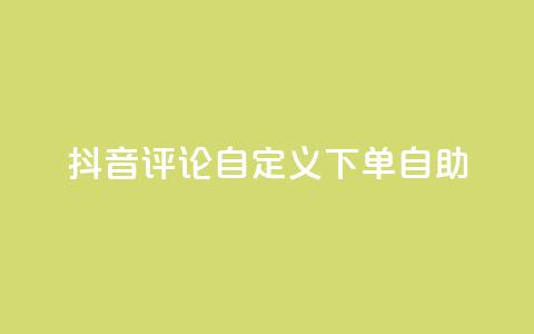 抖音评论自定义下单自助,DY自助下单商城 - 抖音粉丝24小时在线 qq业务卡盟网站  第1张