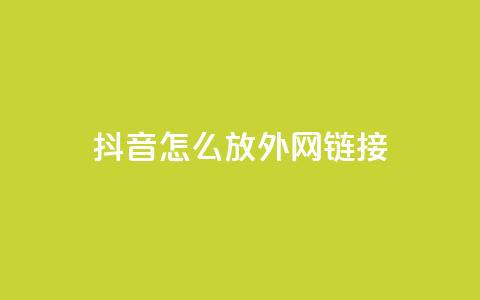 抖音怎么放外网链接 - 如何在抖音中分享外部链接技巧！  第1张
