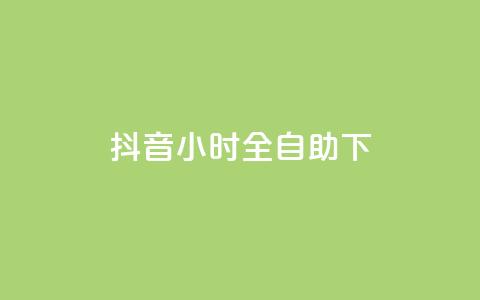 抖音24小时全自助下 - 抖音全新24小时自助服务上线 体验更便捷!  第1张