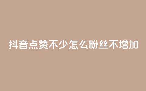 抖音点赞不少怎么粉丝不增加 - 抖音点赞多却粉丝不增的原因与解决方案！  第1张