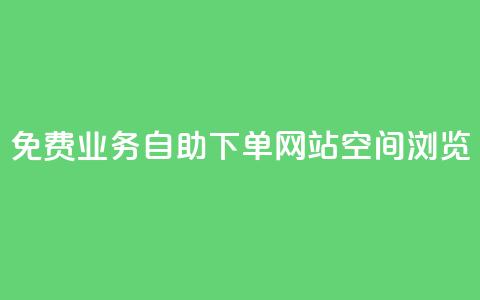 免费业务自助下单网站qq空间浏览 - 免费的自助下单平台：轻松管理您的业务需求!  第1张