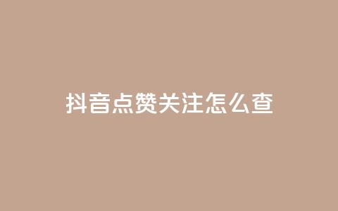 抖音点赞关注怎么查 - 如何查看抖音点赞和关注的情况！  第1张
