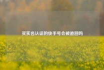 买实名认证的快手号会被追回吗