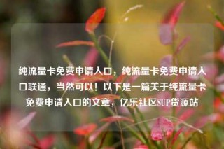 纯流量卡免费申请入口，纯流量卡免费申请入口联通，当然可以！以下是一篇关于纯流量卡免费申请入口的文章，亿乐社区SUP货源站