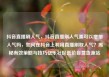 抖音直播刷人气，抖音直播刷人气票可以增加人气吗，如何在抖音上利用直播刷取人气？揭秘有效策略与技巧亿乐社区低价自营货源站