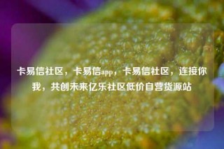 卡易信社区，卡易信app，卡易信社区，连接你我，共创未来亿乐社区低价自营货源站